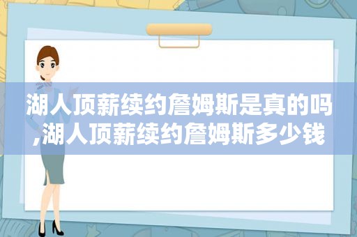 湖人顶薪续约詹姆斯是真的吗,湖人顶薪续约詹姆斯多少钱