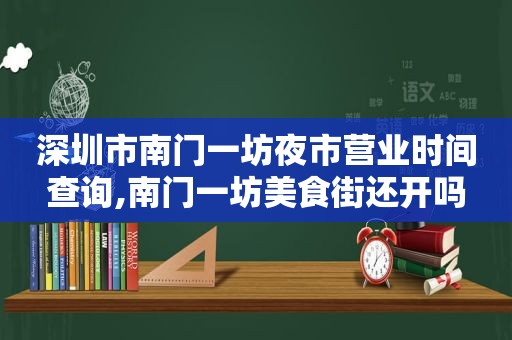 深圳市南门一坊夜市营业时间查询,南门一坊美食街还开吗