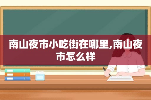 南山夜市小吃街在哪里,南山夜市怎么样