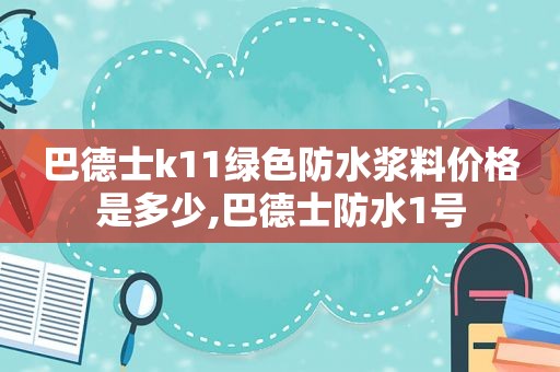 巴德士k11绿色防水浆料价格是多少,巴德士防水1号