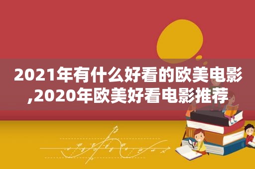 2021年有什么好看的欧美电影,2020年欧美好看电影推荐