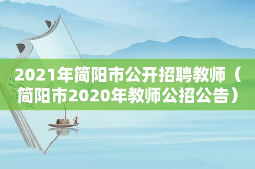 2021年简阳市公开招聘教师（简阳市2020年教师公招公告）  第1张