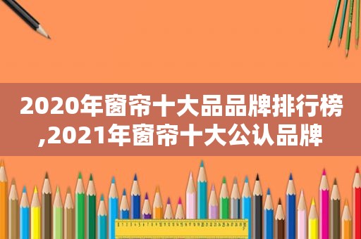 2020年窗帘十大品品牌排行榜,2021年窗帘十大公认品牌