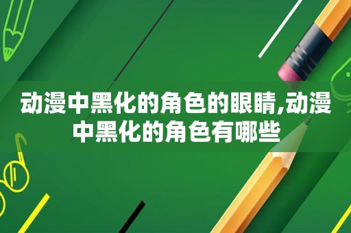 动漫中黑化的角色的眼睛,动漫中黑化的角色有哪些