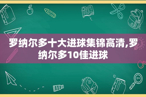 罗纳尔多十大进球集锦高清,罗纳尔多10佳进球