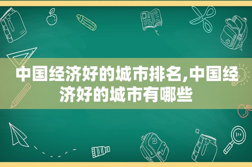 中国经济好的城市排名,中国经济好的城市有哪些