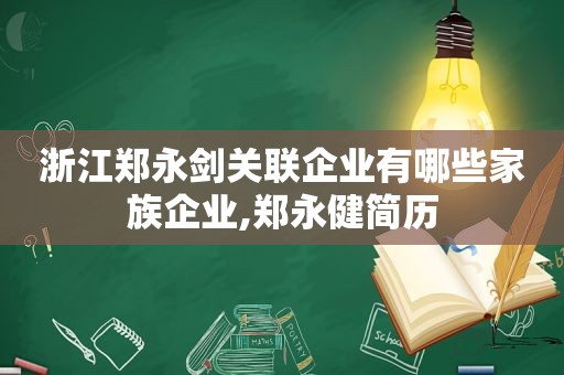 浙江郑永剑关联企业有哪些家族企业,郑永健简历  第1张