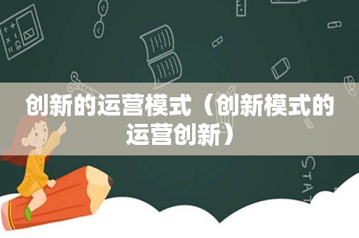 创新的运营模式（创新模式的运营创新）