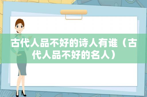 古代人品不好的诗人有谁（古代人品不好的名人）