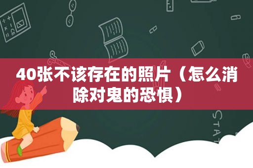 40张不该存在的照片（怎么消除对鬼的恐惧）