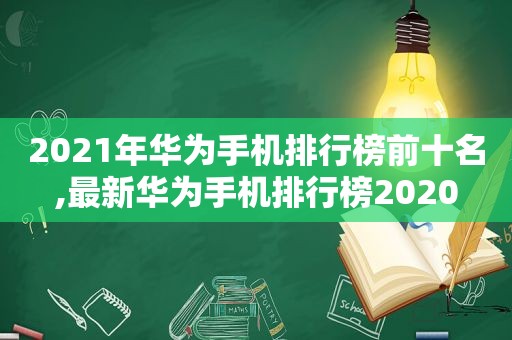 2021年华为手机排行榜前十名,最新华为手机排行榜2020