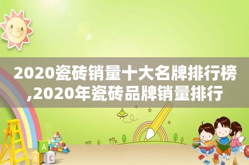 2020瓷砖销量十大名牌排行榜,2020年瓷砖品牌销量排行