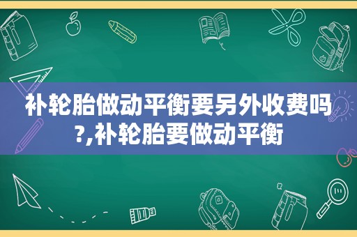 补轮胎做动平衡要另外收费吗?,补轮胎要做动平衡