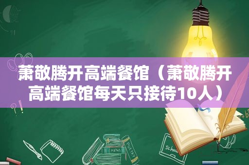 萧敬腾开高端餐馆（萧敬腾开高端餐馆每天只接待10人）