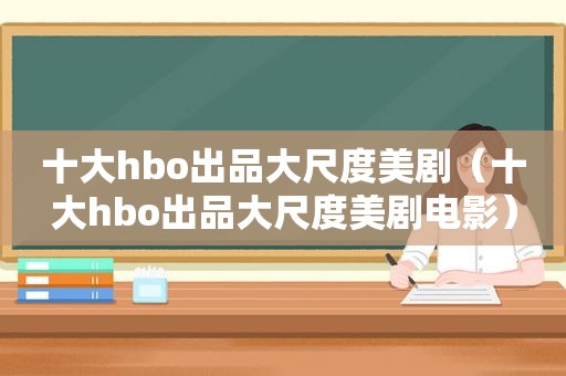 十大hbo出品大尺度美剧（十大hbo出品大尺度美剧电影）