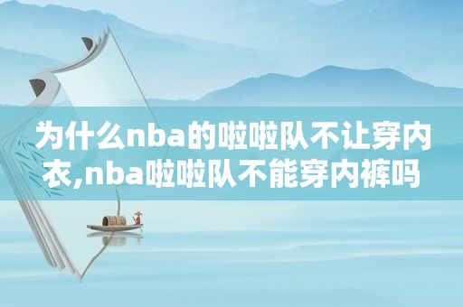 为什么nba的啦啦队不让穿内衣,nba啦啦队不能穿 *** 吗