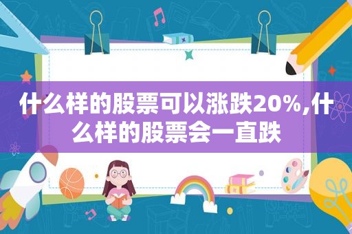 什么样的股票可以涨跌20%,什么样的股票会一直跌