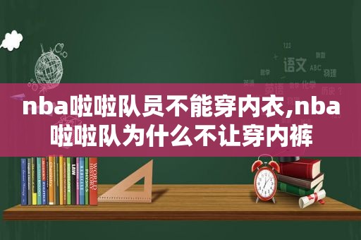 nba啦啦队员不能穿内衣,nba啦啦队为什么不让穿 ***   第1张