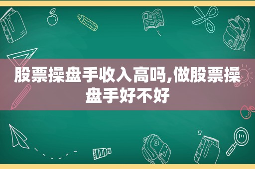 股票操盘手收入高吗,做股票操盘手好不好