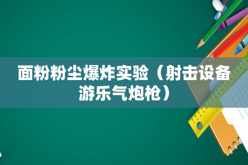 面粉粉尘爆炸实验（射击设备游乐气炮枪）