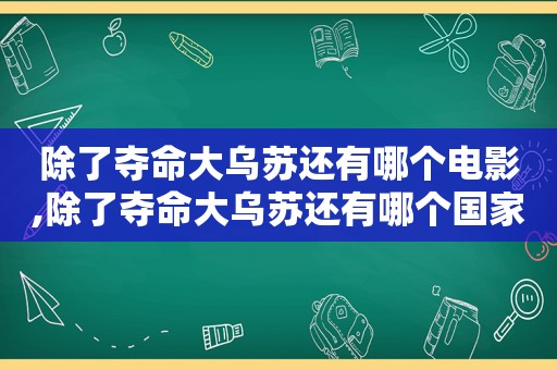 除了夺命大乌苏还有哪个电影,除了夺命大乌苏还有哪个国家