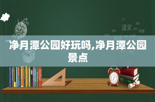 净月潭公园好玩吗,净月潭公园景点