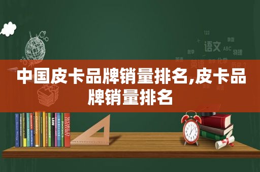 中国皮卡品牌销量排名,皮卡品牌销量排名