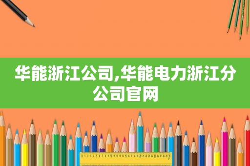 华能浙江公司,华能电力浙江分公司官网