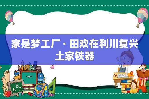 家是梦工厂 · 田欢在利川复兴土家铁器  第1张