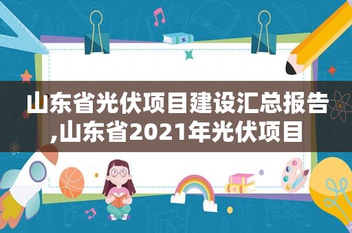 山东省光伏项目建设汇总报告,山东省2021年光伏项目  第1张