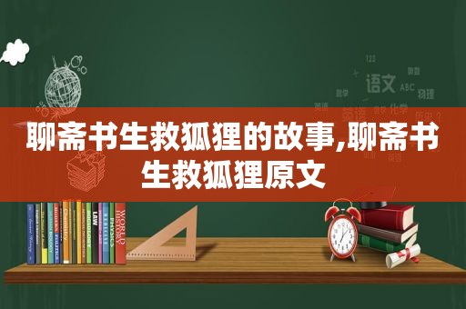 聊斋书生救狐狸的故事,聊斋书生救狐狸原文