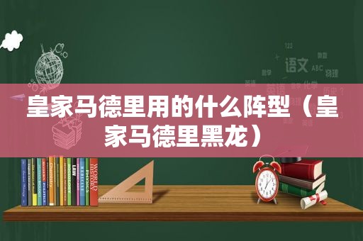 皇家马德里用的什么阵型（皇家马德里黑龙）