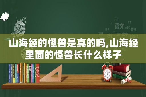 山海经的怪兽是真的吗,山海经里面的怪兽长什么样子