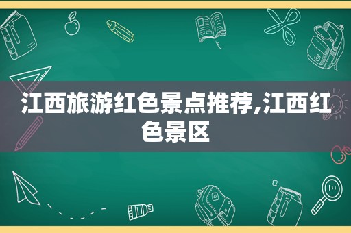 江西旅游红色景点推荐,江西红色景区