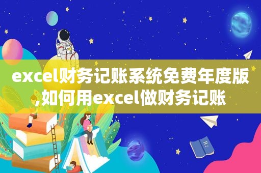 excel财务记账系统免费年度版,如何用excel做财务记账