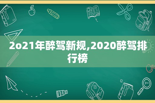 2o21年醉驾新规,2020醉驾排行榜