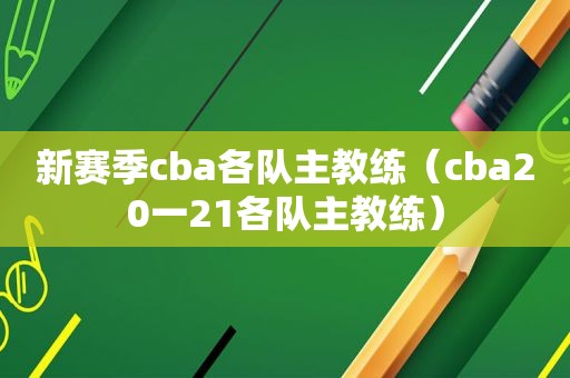 新赛季cba各队主教练（cba20一21各队主教练）