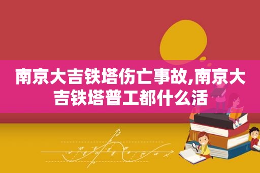 南京大吉铁塔伤亡事故,南京大吉铁塔普工都什么活