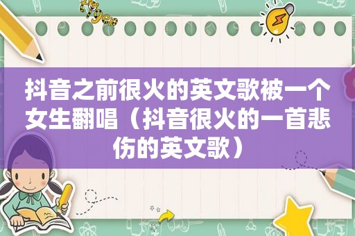 抖音之前很火的英文歌被一个女生翻唱（抖音很火的一首悲伤的英文歌）