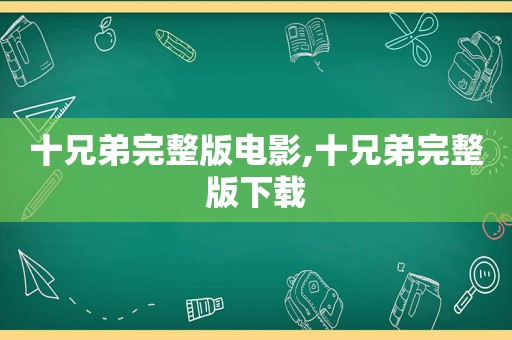 十兄弟完整版电影,十兄弟完整版下载