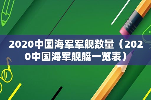 2020中国海军军舰数量（2020中国海军舰艇一览表）