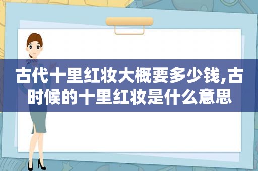 古代十里红妆大概要多少钱,古时候的十里红妆是什么意思