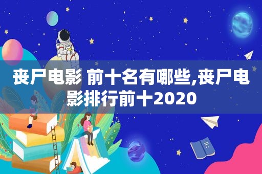 丧尸电影 前十名有哪些,丧尸电影排行前十2020