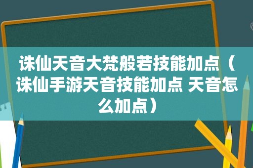 诛仙天音大梵般若技能加点（诛仙手游天音技能加点 天音怎么加点）