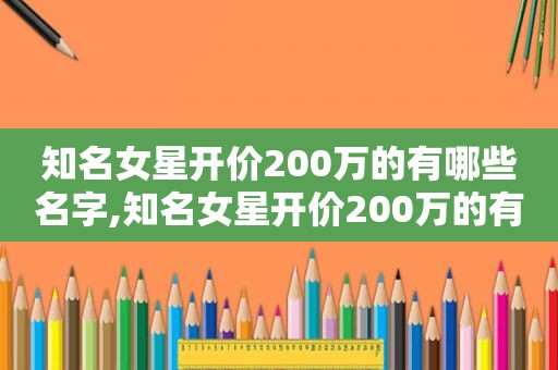 知名女星开价200万的有哪些名字,知名女星开价200万的有哪些人