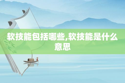 软技能包括哪些,软技能是什么意思