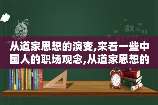 从道家思想的演变,来看一些中国人的职场观念,从道家思想的演变,来看一些中国人的职场观念是什么  第1张