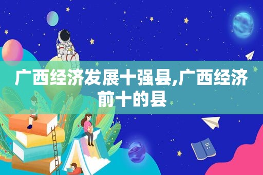 广西经济发展十强县,广西经济前十的县