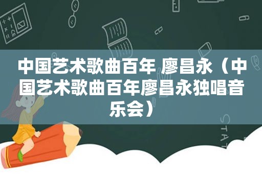 中国艺术歌曲百年 廖昌永（中国艺术歌曲百年廖昌永独唱音乐会）