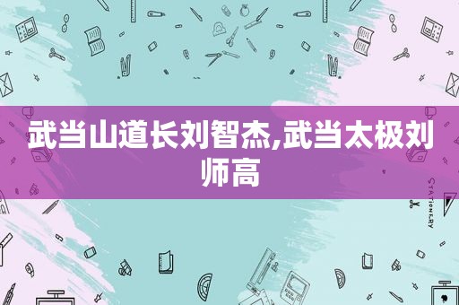 武当山道长刘智杰,武当太极刘师高  第1张